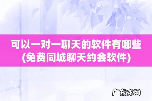 免费同城聊天约会软件 可以一对一聊天的软件有哪些