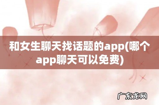 哪个app聊天可以免费 和女生聊天找话题的app