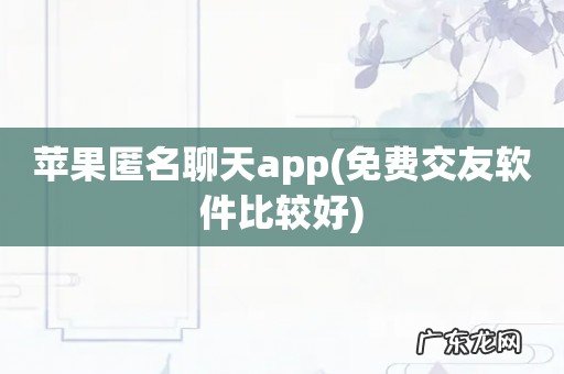 免费交友软件比较好 苹果匿名聊天app