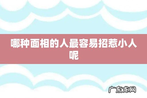 哪种面相的人最容易招惹小人呢