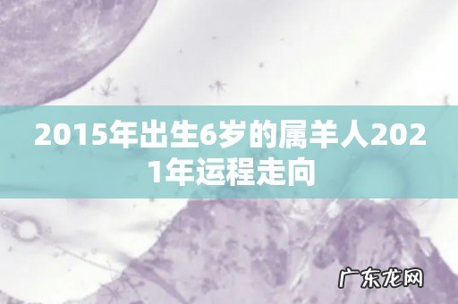 2015年出生6岁的属羊人2021年运程走向