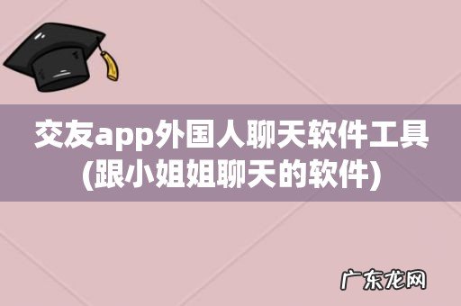 跟小姐姐聊天的软件 交友app外国人聊天软件工具
