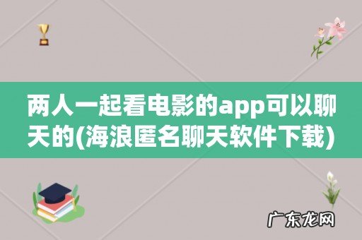 海浪匿名聊天软件下载 两人一起看电影的app可以聊天的