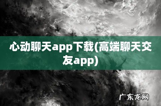 高端聊天交友app 心动聊天app下载