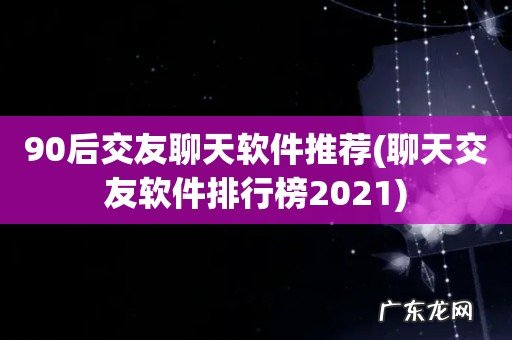 聊天交友软件排行榜2021 90后交友聊天软件推荐