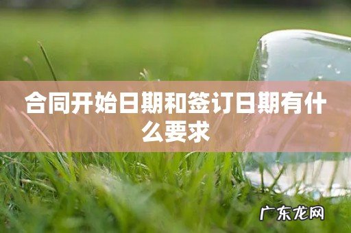 合同开始日期和签订日期有什么要求