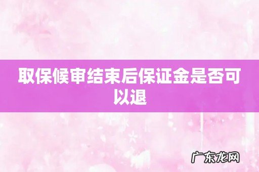 取保候审结束后保证金是否可以退