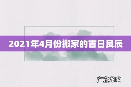 2021年4月份搬家的吉日良辰