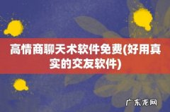 好用真实的交友软件 高情商聊天术软件免费