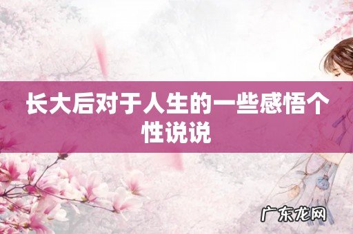 长大后对于人生的一些感悟个性说说