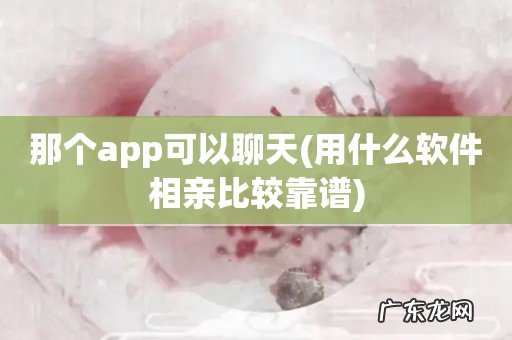 用什么软件相亲比较靠谱 那个app可以聊天