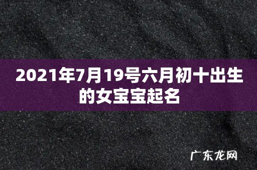 2021年7月19号六月初十出生的女宝宝起名
