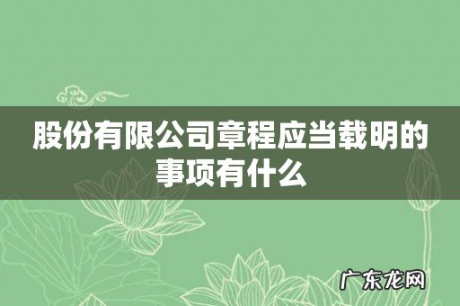 股份有限公司章程应当载明的事项有什么