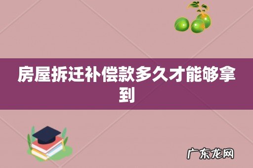 房屋拆迁补偿款多久才能够拿到