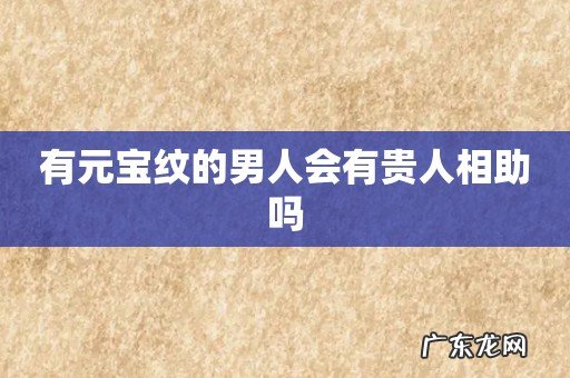 有元宝纹的男人会有贵人相助吗