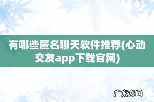 心动交友app下载官网 有哪些匿名聊天软件推荐