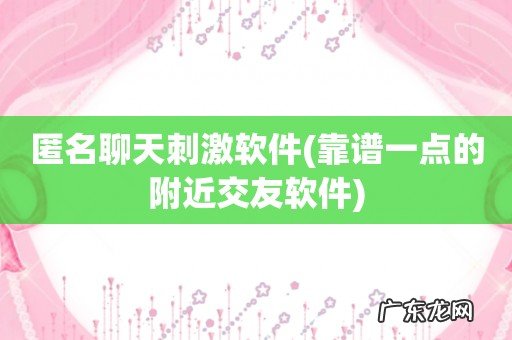 靠谱一点的附近交友软件 匿名聊天刺激软件