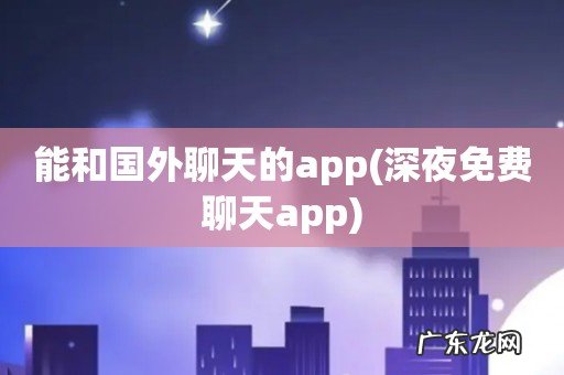 深夜免费聊天app 能和国外聊天的app