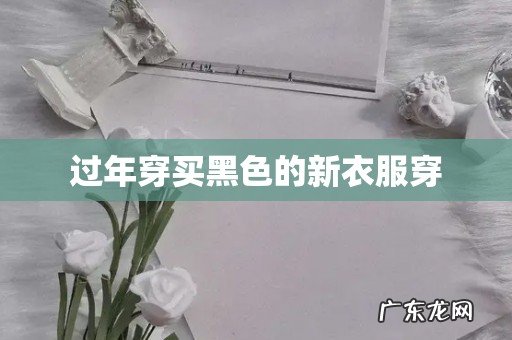 过年穿买黑色的新衣服穿