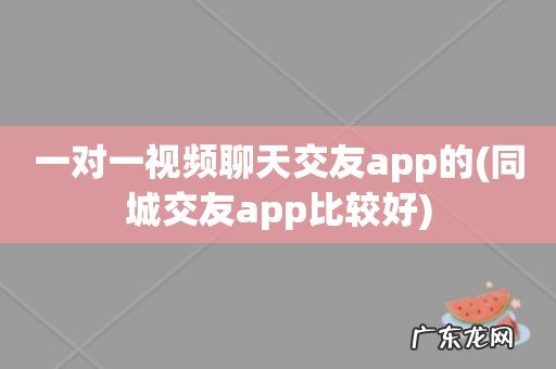 同城交友app比较好 一对一视频聊天交友app的