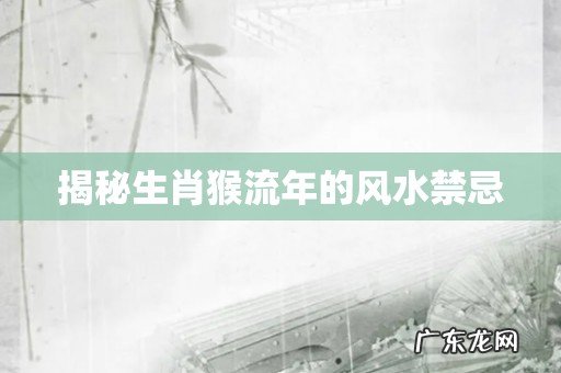 揭秘生肖猴流年的风水禁忌