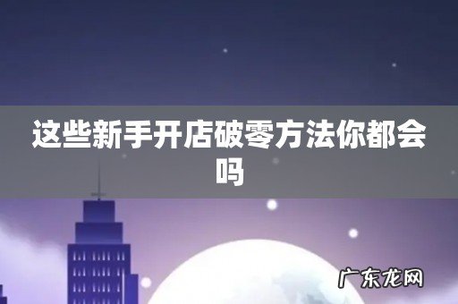 这些新手开店破零方法你都会吗