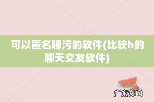 比较h的聊天交友软件 可以匿名聊污的软件