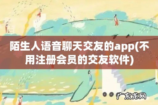 不用注册会员的交友软件 陌生人语音聊天交友的app