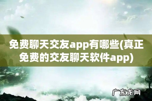 真正免费的交友聊天软件app 免费聊天交友app有哪些