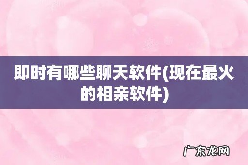 现在最火的相亲软件 即时有哪些聊天软件