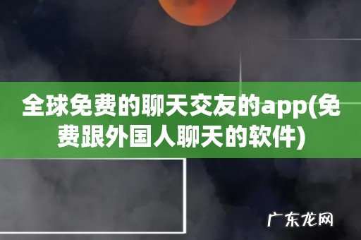 免费跟外国人聊天的软件 全球免费的聊天交友的app