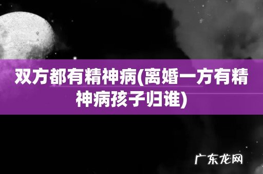 离婚一方有精神病孩子归谁 双方都有精神病