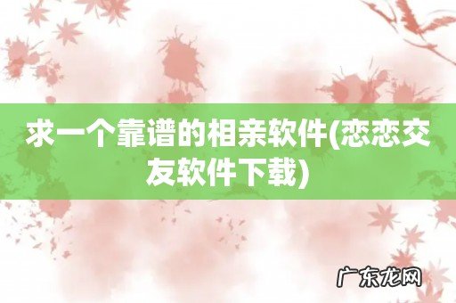 恋恋交友软件下载 求一个靠谱的相亲软件