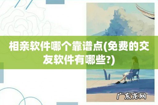 免费的交友软件有哪些? 相亲软件哪个靠谱点