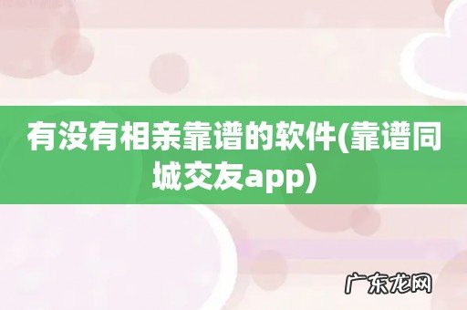 靠谱同城交友app 有没有相亲靠谱的软件