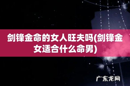 剑锋金女适合什么命男 剑锋金命的女人旺夫吗