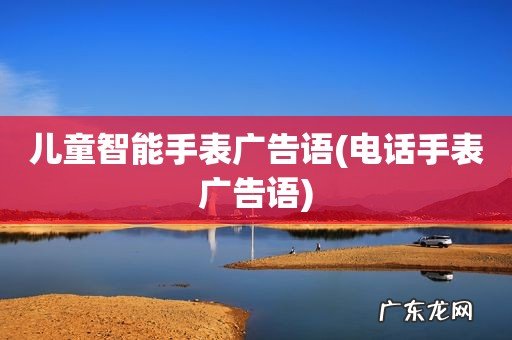 电话手表广告语 儿童智能手表广告语