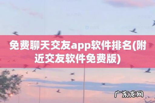 附近交友软件免费版 免费聊天交友app软件排名