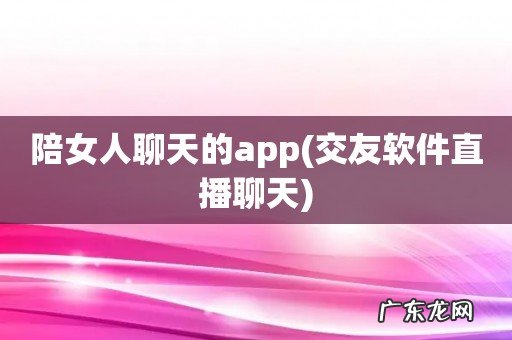 交友软件直播聊天 陪女人聊天的app