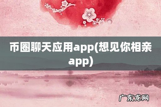 想见你相亲app 币圈聊天应用app