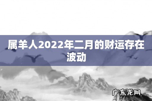 属羊人2022年二月的财运存在波动
