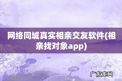 相亲找对象app 网络同城真实相亲交友软件
