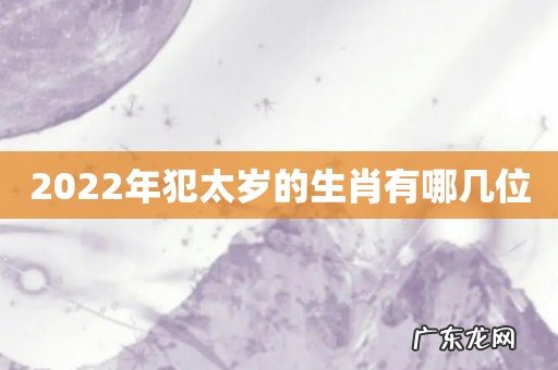 2022年犯太岁的生肖有哪几位