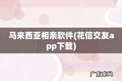 花信交友app下载 马来西亚相亲软件