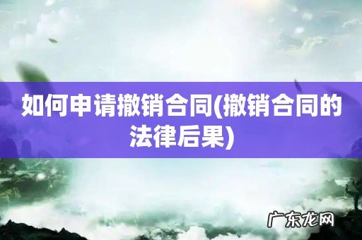 撤销合同的法律后果 如何申请撤销合同