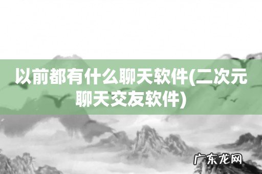 二次元聊天交友软件 以前都有什么聊天软件