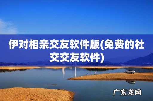 免费的社交交友软件 伊对相亲交友软件版