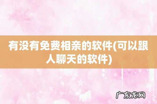 可以跟人聊天的软件 有没有免费相亲的软件