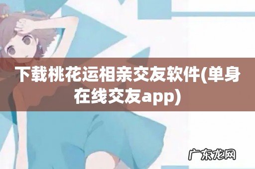 单身在线交友app 下载桃花运相亲交友软件
