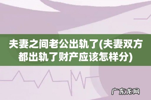 夫妻双方都出轨了财产应该怎样分 夫妻之间老公出轨了